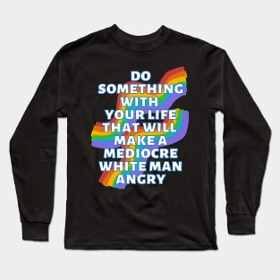 Do Something With Your Life That Will Make A Mediocre White Man Angry Rainbow Long Sleeve T-Shirt